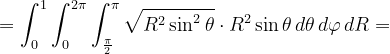 \dpi{120} =\int_{0}^{1}\int_{0}^{2\pi }\int_{\frac{\pi }{2}}^{\pi }\sqrt{R^{2}\sin ^{2}\theta }\cdot R^{2 }\sin\theta\, d\theta\, d\varphi \, dR=
